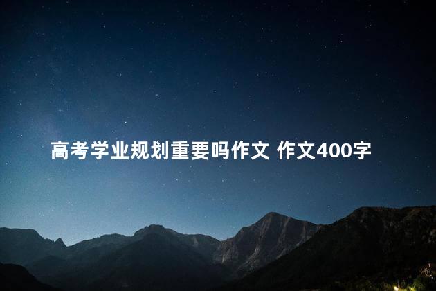 高考学业规划重要吗作文 作文400字